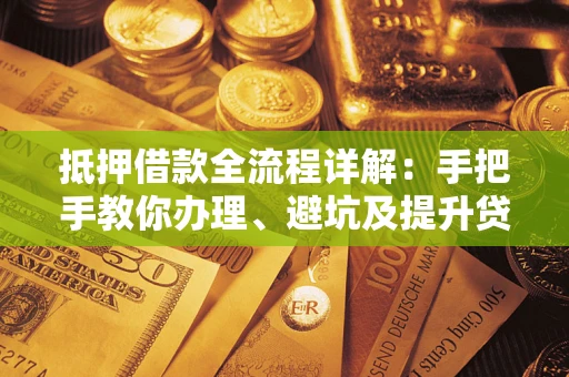 北京抵押借款全流程详解：手把手教你办理、避坑及提升贷款额度