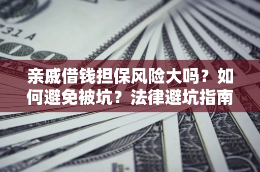 北京亲戚借钱担保风险大吗？如何避免被坑？法律避坑指南