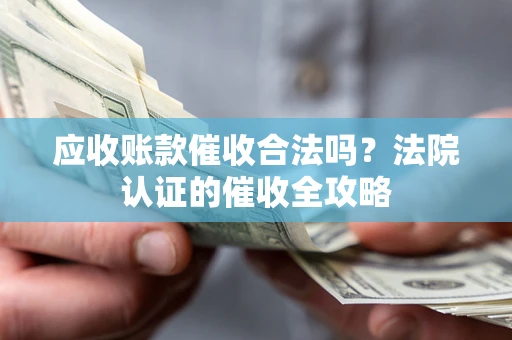 北京应收账款催收合法吗？法院认证的催收全攻略