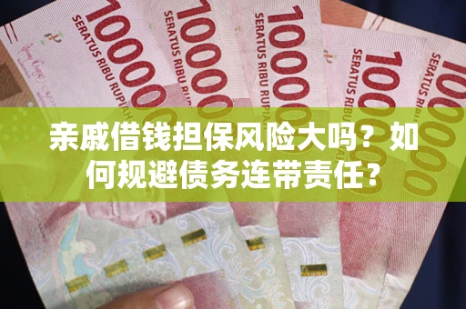 北京亲戚借钱担保风险大吗？如何规避债务连带责任？