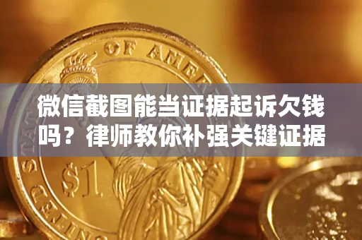 北京微信截图能当证据起诉欠钱吗？律师教你补强关键证据