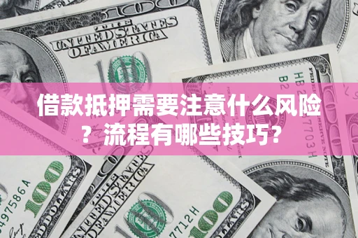 北京借款抵押需要注意什么风险？流程有哪些技巧？