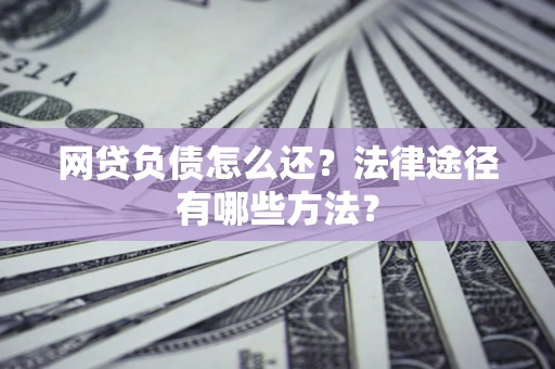 北京网贷负债怎么还？法律途径有哪些方法？