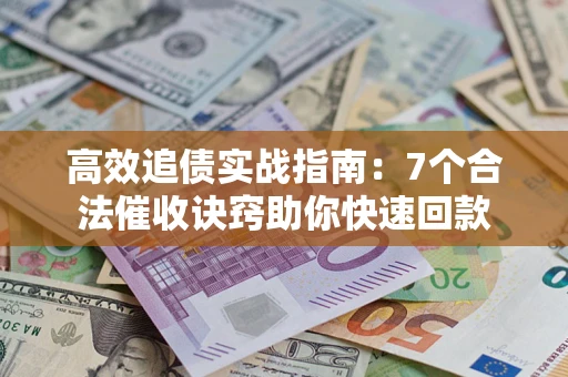 北京高效追债实战指南：7个合法催收诀窍助你快速回款