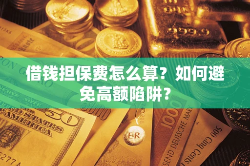 北京借钱担保费怎么算？如何避免高额陷阱？