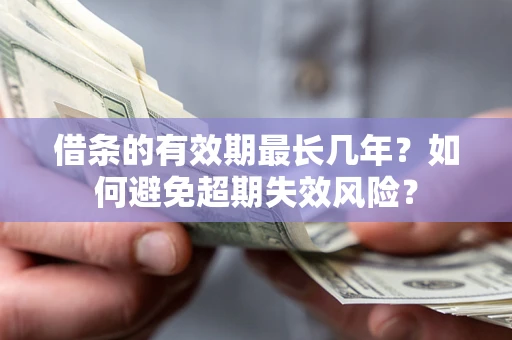 北京借条的有效期最长几年？如何避免超期失效风险？