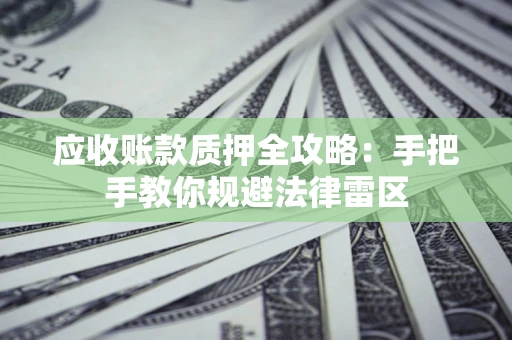 北京应收账款质押全攻略：手把手教你规避法律雷区