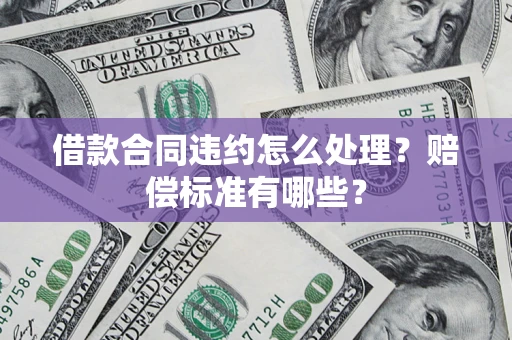 北京借款合同违约怎么处理？赔偿标准有哪些？