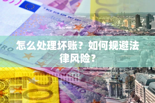 北京怎么处理坏账？如何规避法律风险？