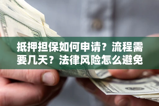 北京抵押担保如何申请？流程需要几天？法律风险怎么避免？避坑指南