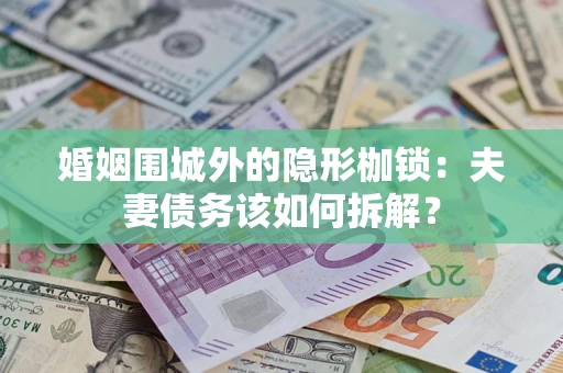 北京婚姻围城外的隐形枷锁：夫妻债务该如何拆解？