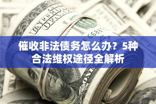 北京催收非法债务怎么办？5种合法维权途径全解析