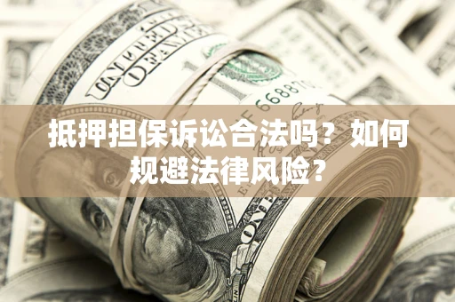 北京抵押担保诉讼合法吗？如何规避法律风险？