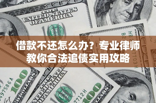 北京借款不还怎么办？专业律师教你合法追债实用攻略