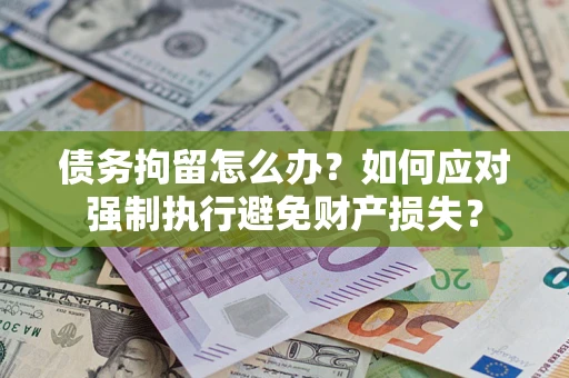 北京债务拘留怎么办？如何应对强制执行避免财产损失？