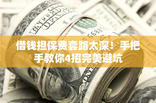 北京借钱担保费套路太深！手把手教你4招完美避坑