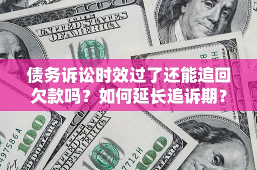 北京债务诉讼时效过了还能追回欠款吗？如何延长追诉期？