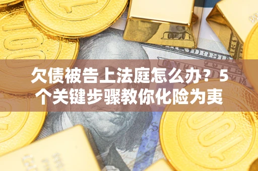 北京欠债被告上法庭怎么办？5个关键步骤教你化险为夷
