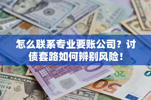 北京怎么联系专业要账公司？讨债套路如何辨别风险！