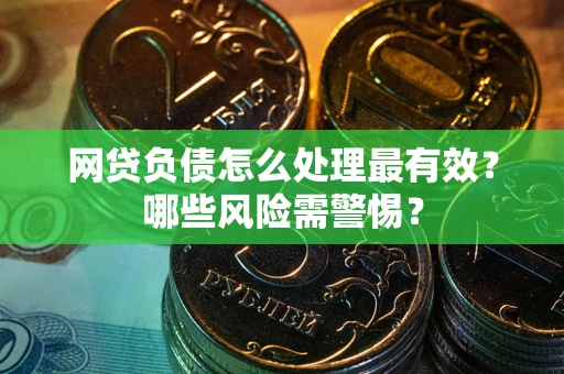 北京网贷负债怎么处理最有效？哪些风险需警惕？