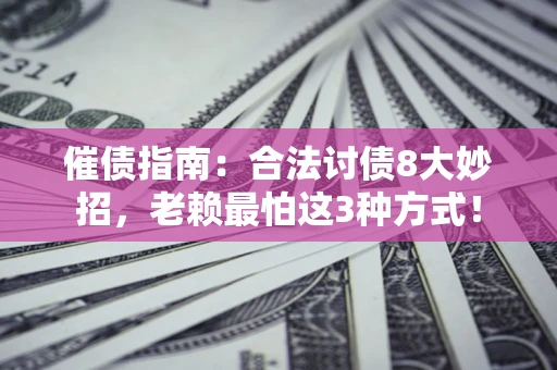 北京催债指南：合法讨债8大妙招，老赖最怕这3种方式！
