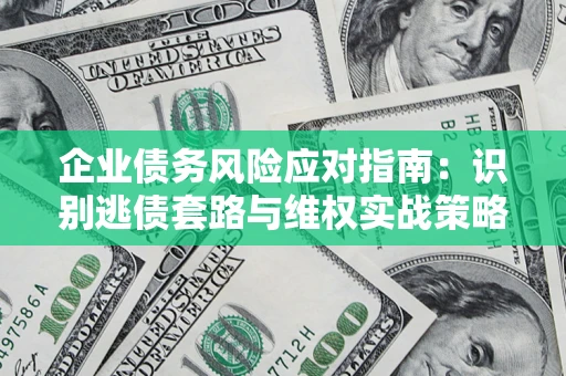 北京企业债务风险应对指南：识别逃债套路与维权实战策略