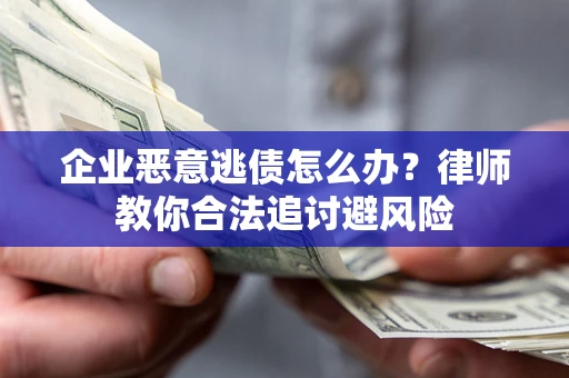 北京企业恶意逃债怎么办？律师教你合法追讨避风险