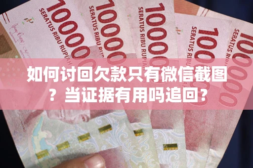 北京如何讨回欠款只有微信截图？当证据有用吗追回？