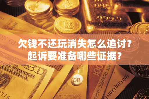 北京欠钱不还玩消失怎么追讨？起诉要准备哪些证据？
