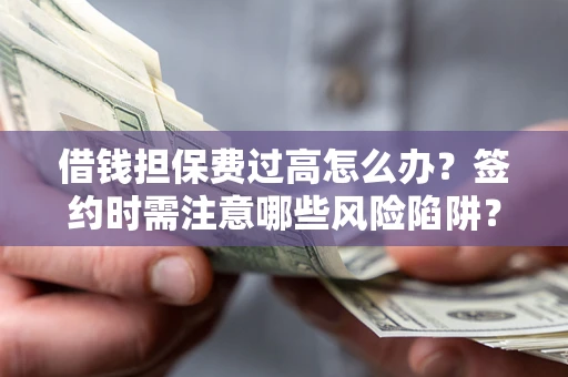 北京借钱担保费过高怎么办？签约时需注意哪些风险陷阱？