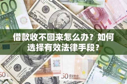 北京借款收不回来怎么办？如何选择有效法律手段？