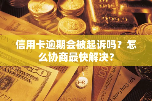 北京信用卡逾期会被起诉吗？怎么协商最快解决？
