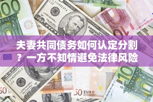北京夫妻共同债务如何认定分割？一方不知情避免法律风险必看！