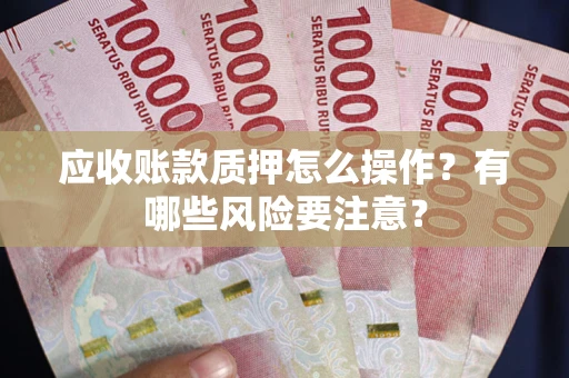 北京应收账款质押怎么操作？有哪些风险要注意？
