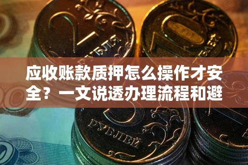 北京应收账款质押怎么操作才安全？一文说透办理流程和避险绝招