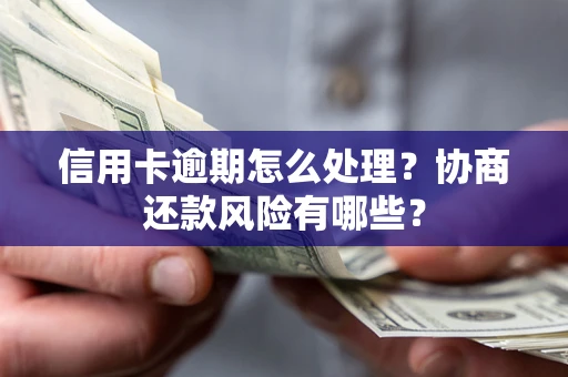 北京信用卡逾期怎么处理？协商还款风险有哪些？
